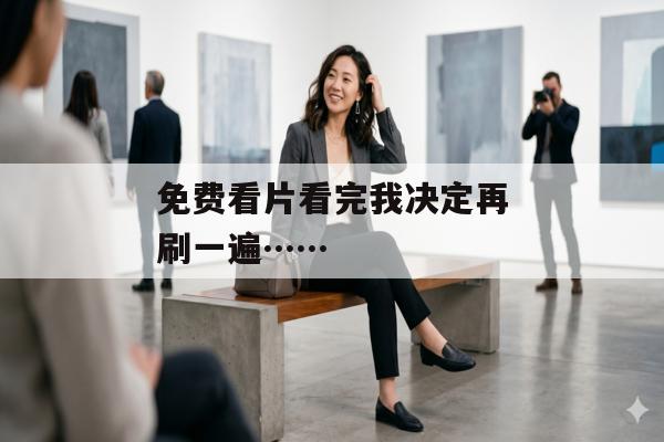 免费看片看完我决定再刷一遍……